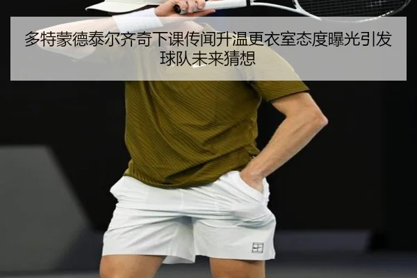 多特蒙德泰尔齐奇下课传闻升温更衣室态度曝光引发球队未来猜想